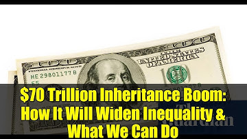 $70 Trillion Inheritance Boom: How It Will Widen Inequality & What We Can Do