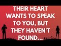  their heart wants to speak to you but they havent found
