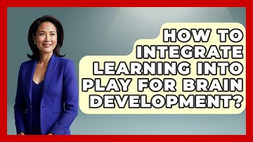 How To Integrate Learning Into Play For Brain Development? - Brain Development Hub