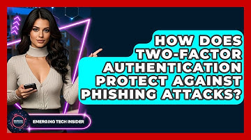 How Does Two-Factor Authentication Protect Against Phishing Attacks? - Emerging Tech Insider