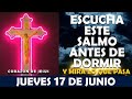 ORACIÓN DE LA NOCHE DE HOY JUEVES 17 DE JUNIO | ESCUCHA ESTE SALMO Y MIRA LO QUE PASA!