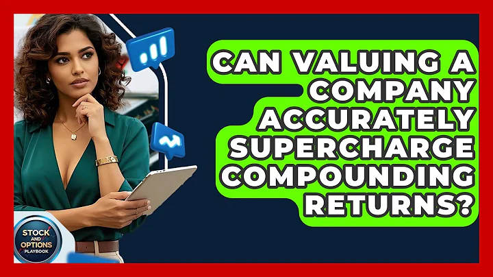 Can Valuing A Company Accurately Supercharge Compounding Returns? - Stock and Options Playbook