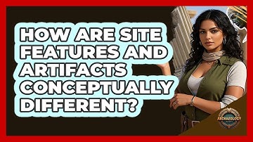 How Are Site Features And Artifacts Conceptually Different?