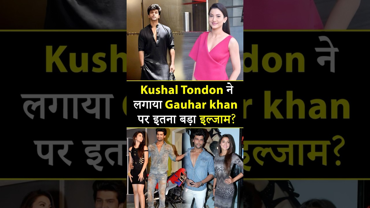 Kushal Tondon ने लगाया Gauhar khan पर इतना बड़ा इल्जाम? 
