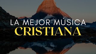 La MEJOR Música CRISTIANA del Mundo / Hermosas Canciones con PODER