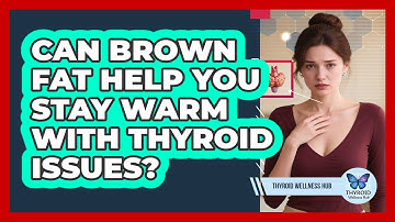 Can Brown Fat Help You Stay Warm With Thyroid Issues? - Thyroid Wellness Hub