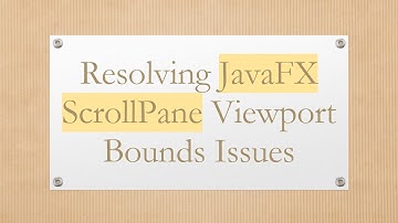 Resolving JavaFX ScrollPane Viewport Bounds Issues