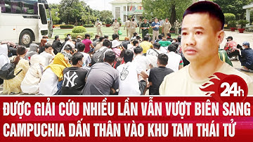 Được giải cứu nhiều lần vẫn vượt biên sang Campuchia dấn thân vào khu Tam Thái Tử
