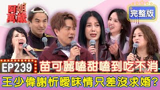 EP239完整版｜謝忻為愛走天涯？為了與王少偉見面不惜改機票不回家！阿諾立志當綠茶婊？何嘉文竟然舉雙手贊成？王少偉半夜遇到小強危機！謝忻狂飆百公里前往救援？｜王少偉、謝忻、何嘉文、阿諾