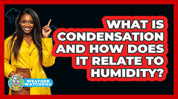 What Is Condensation And How Does It Relate To Humidity? - Weather Watchdog