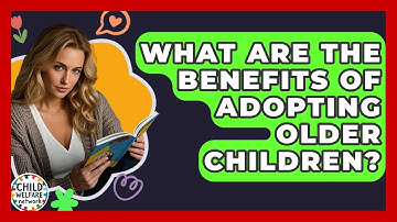 What Are The Benefits Of Adopting Older Children? - Child Welfare Network