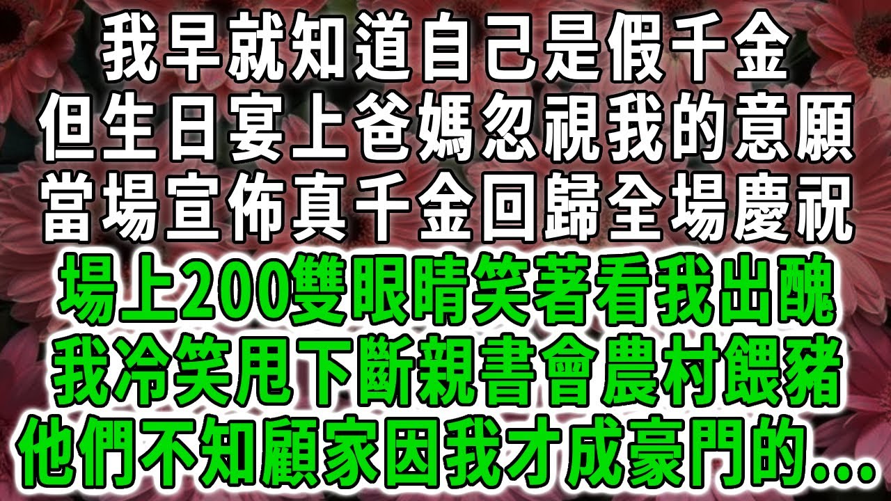 我早就知道自己是假千金，但生日宴上爸媽忽視我的意願，當場宣佈真千金回歸全場慶祝，場上200雙眼睛笑著看我出醜，我冷笑甩下斷親書會農村餵豬，他們不知顧家因我才成豪門的...#荷上清風 #爽文