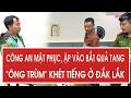 Công an mật phục, ập vào bắt quả tang “ông trùm” khét tiếng ở Đắk Lắk