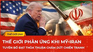 Thế giới phản ứng chính thức khi Mỹ -Iran tuyên bố đạt thoả thuận chấm dứt chiến tranh | VietNamNet