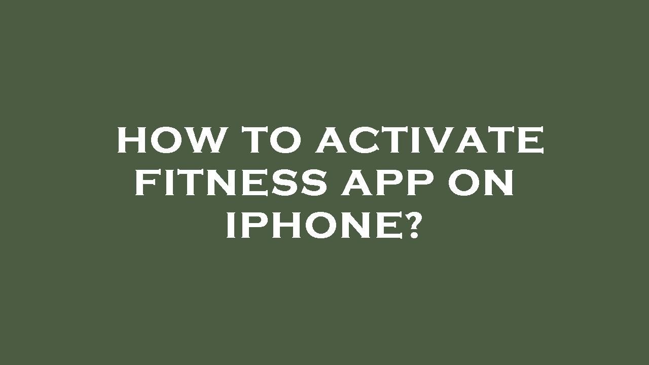 How To Activate Fitness App On Iphone at Julian Duncan blog