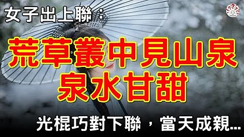 女子出上聯：荒草叢中見山泉，泉水甘甜。光棍巧對下聯，當天成親...#對聯故事 #歷史萬花鏡 - 天天要聞