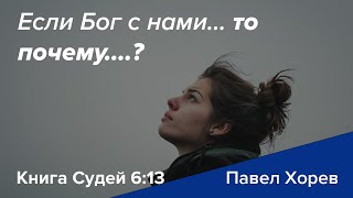 Если Бог с нами... то почему...? - Книга Судей 6:13 - Павел Хорев (Pavel Horev)