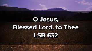 O Jesus Blessed Lord to Thee LSB 632