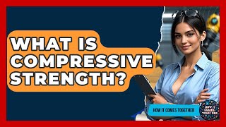 What Is Compressive Strength? - How It Comes Together