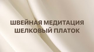 Швейная медитация шелковый платок