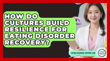 How Do Cultures Build Resilience For Eating Disorder Recovery? | Eating Disorder Support Hub
