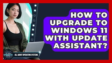 How To Upgrade To Windows 11 With Update Assistant? - All About Operating Systems