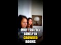 Why you feel lonely in crowded rooms