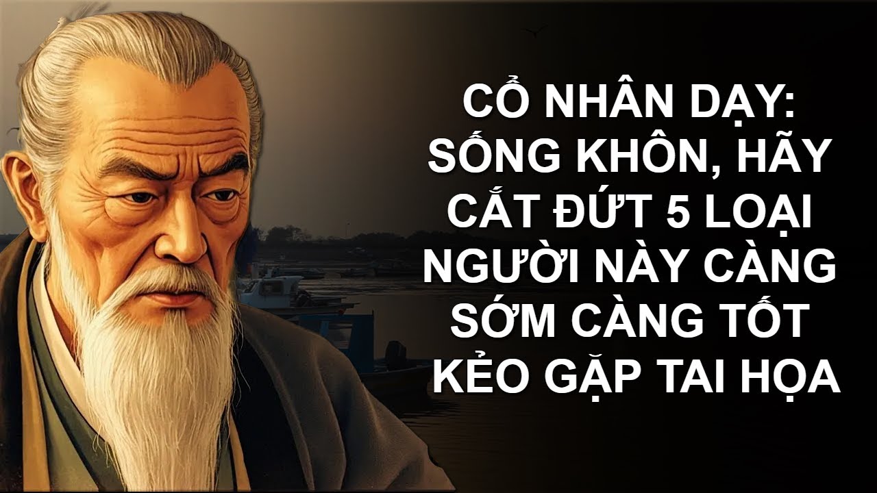 SỐNG KHÔN, HÃY CẮT ĐỨT 5 LOẠI NGƯỜI NÀY CÀNG SỚM CÀNG TỐT KẺO GẶP TAI HỌA