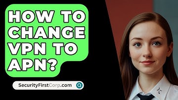 How To Change VPN To APN? - SecurityFirstCorp.com