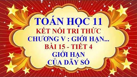 Toán học lớp 11 - Kết nối tri thức - Chương 5 - Bài 15 - Giới hạn của dãy số - Tiết 4