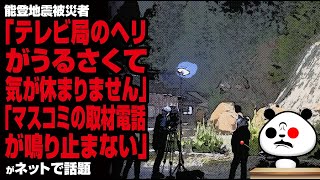 能登地震被災者「テレビ局のヘリがうるさくて気が休まりません」「マスコミの取材電話が鳴り止まない」が話題