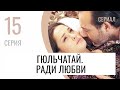 Сериал Гюльчатай. Ради любви 15 серия - Мелодрама / Лучшие фильмы и сериалы