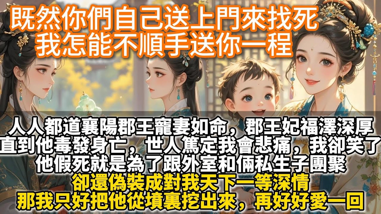 完結狗血爽文：既然你們自己送上門來找死，我怎能不順手送你一程。夫君是出了名的妻管嚴。人人都道襄陽郡王寵妻如命，郡王妃福澤深厚。直到他毒發身亡，世人篤定我會悲痛不已。我笑了，他假死就是為了跟外室團聚