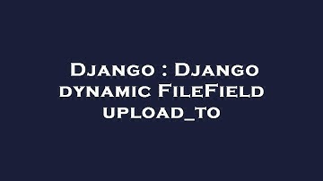 Django : Django dynamic FileField upload_to