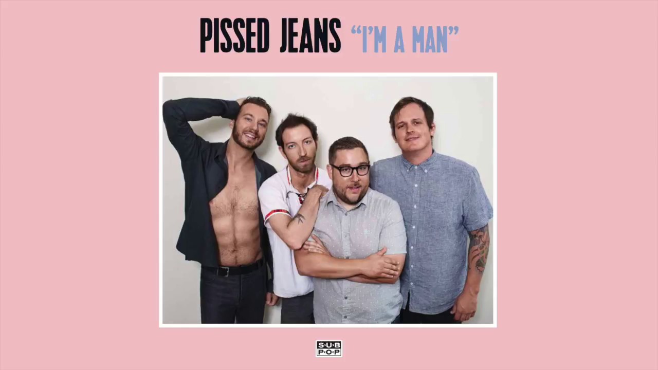 Watch Pissed Jeans - I'm A Man on YouTube Watch Pissed Jeans - I'm A Man on YouTube