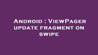 Android : ViewPager update fragment on swipe