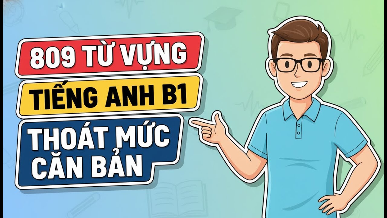 Trọn Bộ Từ Vựng B1 Chuẩn Quốc Tế: Phát Âm, Ví Dụ & Cụm Từ Thông Dụng