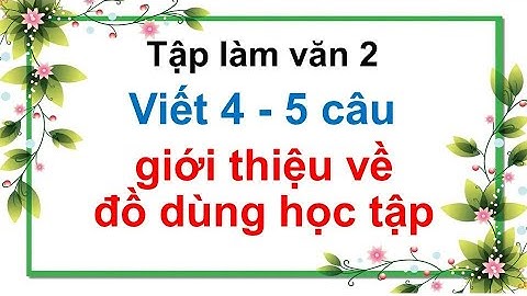 Viết 4  - 5 câu giới thiệu về đồ dùng học tập - Tập làm văn 2
