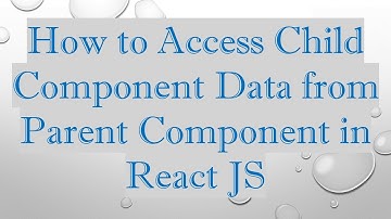 How to Access Child Component Data from Parent Component in React JS