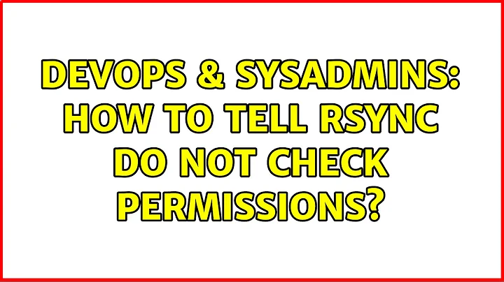 DevOps & SysAdmins: How to tell rsync do not check permissions? (3 Solutions!!)