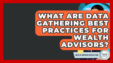 What Are Data Gathering Best Practices For Wealth Advisors? - Wealth Advisor Success Hub
