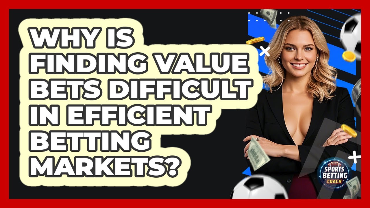 Why Is Finding Value Bets Difficult In Efficient Betting Markets? - Your Sports Betting Coach