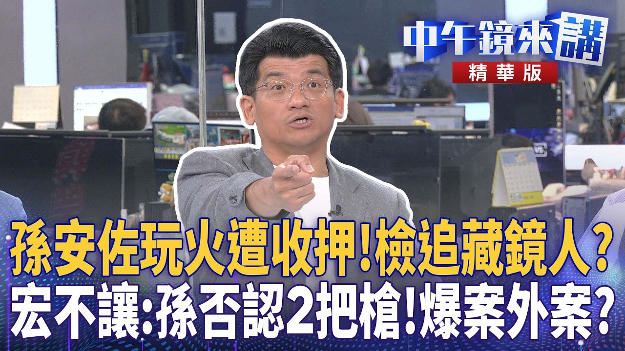 孫安佐玩火遭收押！檢追藏鏡人？　宏不讓：孫否認2把槍！爆案外案？｜尚毅夫 吳靜怡 林俊宏 吳嘉隆｜潘照文｜【#中午鏡來講】20260519