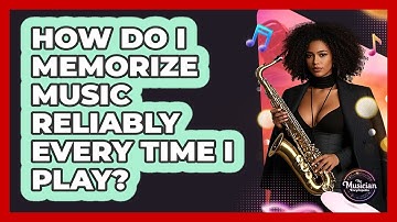 How Do I Memorize Music Reliably Every Time I Play? - The Musician Encyclopedia