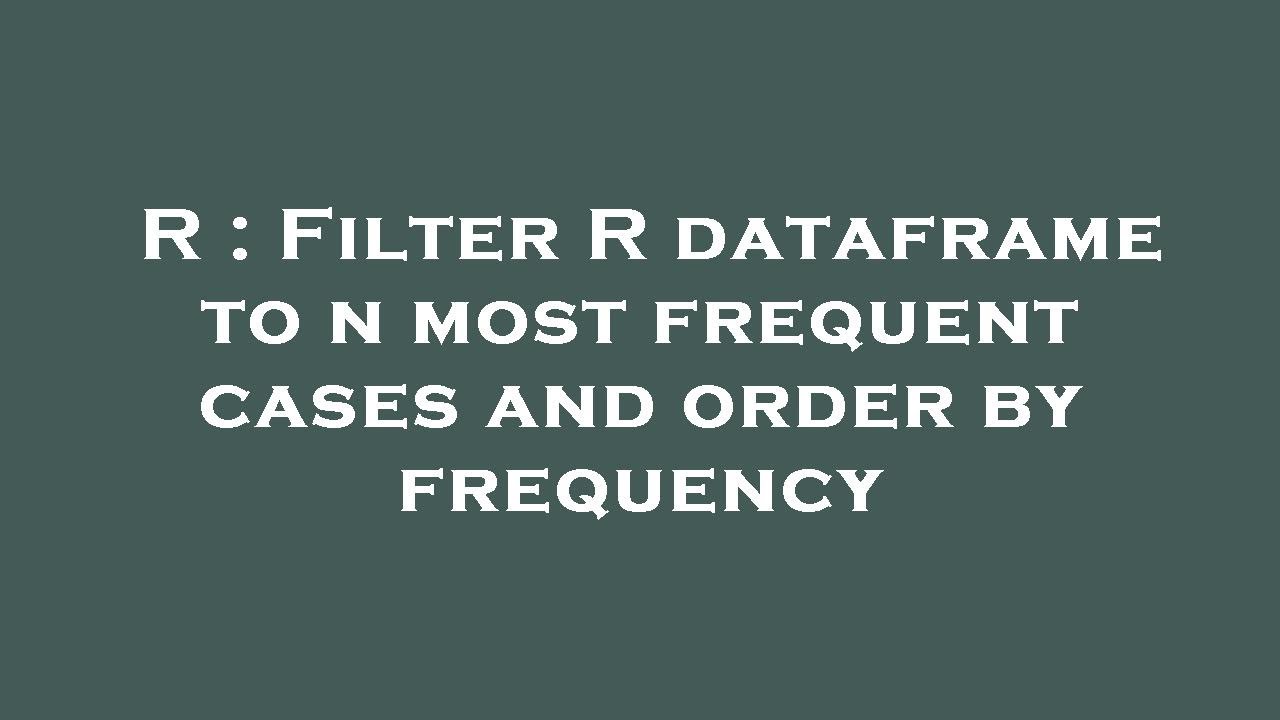 R : Filter R dataframe to n most frequent cases and order by frequency