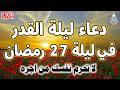 دعاء ليلة القدر ليلة 27 رمضان ادعية ليلة القدر لجلب الرزق والفرج العاجل دعاء مستجاب بإذن الله