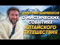 Дмитрий Шаменков: о мистических событиях Алтайского путешествия
