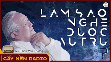 Làm sao nghe được VŨ TRỤ? | GS. Phan Văn Trường | Cấy Nền Radio