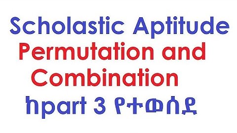 Scholastic Aptitude Permutation and Combination ከpart 3 የተወሰደ