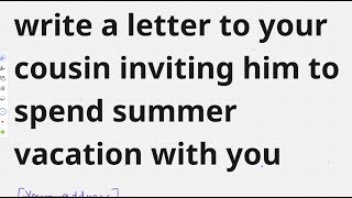 write a letter to your cousin inviting him to spend summer vacation with you!!